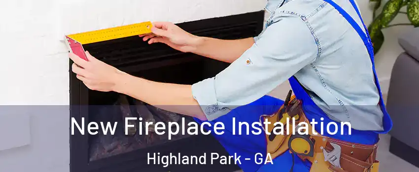 New Fireplace Installation Highland Park - GA