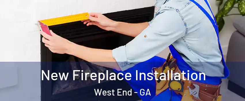 New Fireplace Installation West End - GA