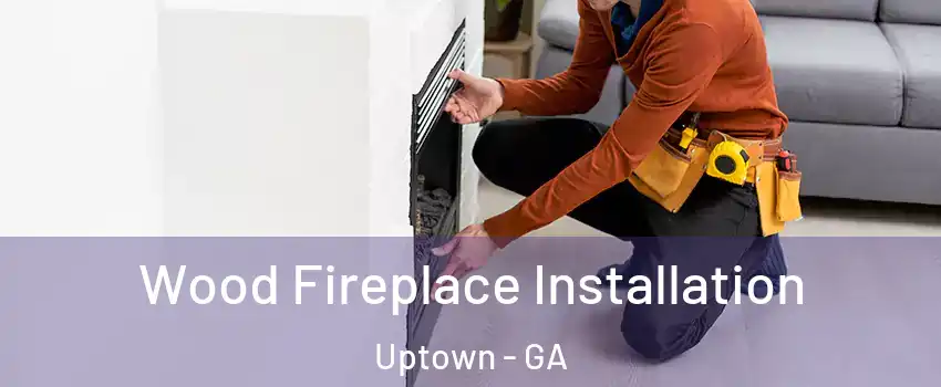 Wood Fireplace Installation Uptown - GA